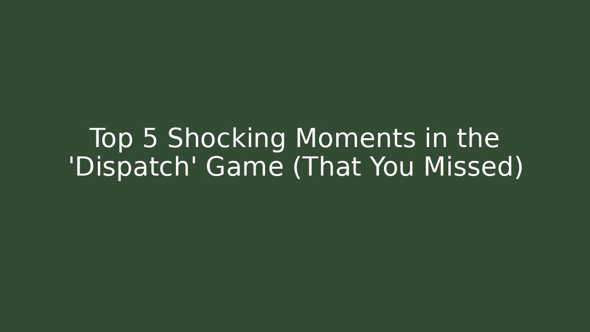 Top 5 Shocking Moments in the 'Dispatch' Game (That You Missed) - The Family Holidays