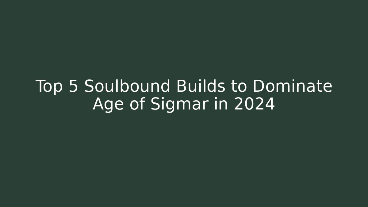 Top 5 Soulbound Builds to Dominate Age of Sigmar in 2024