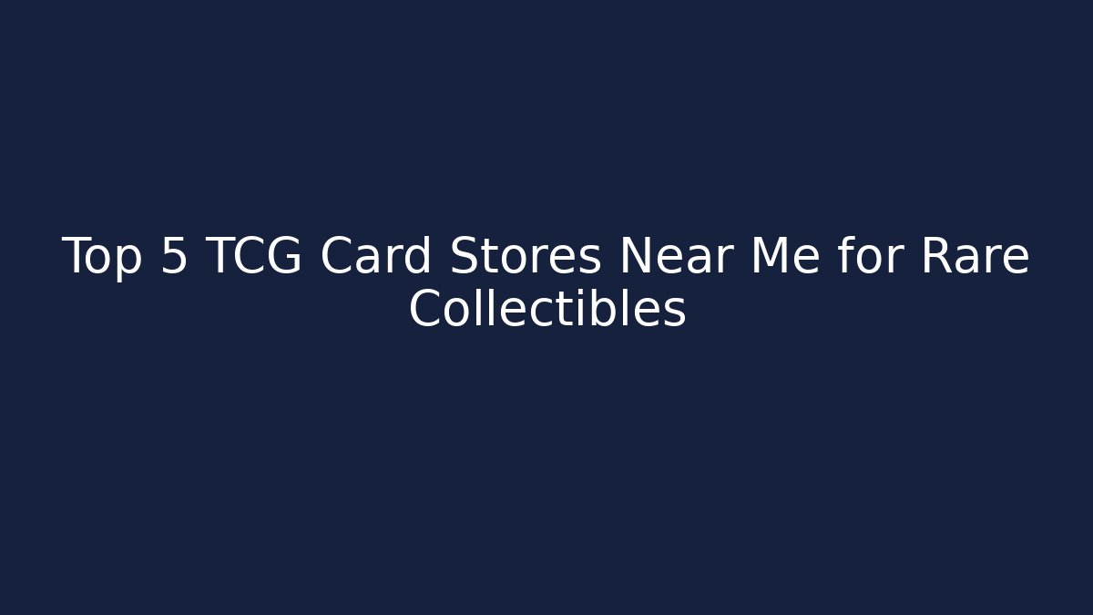 Top 5 TCG Card Stores Near Me for Rare Collectibles