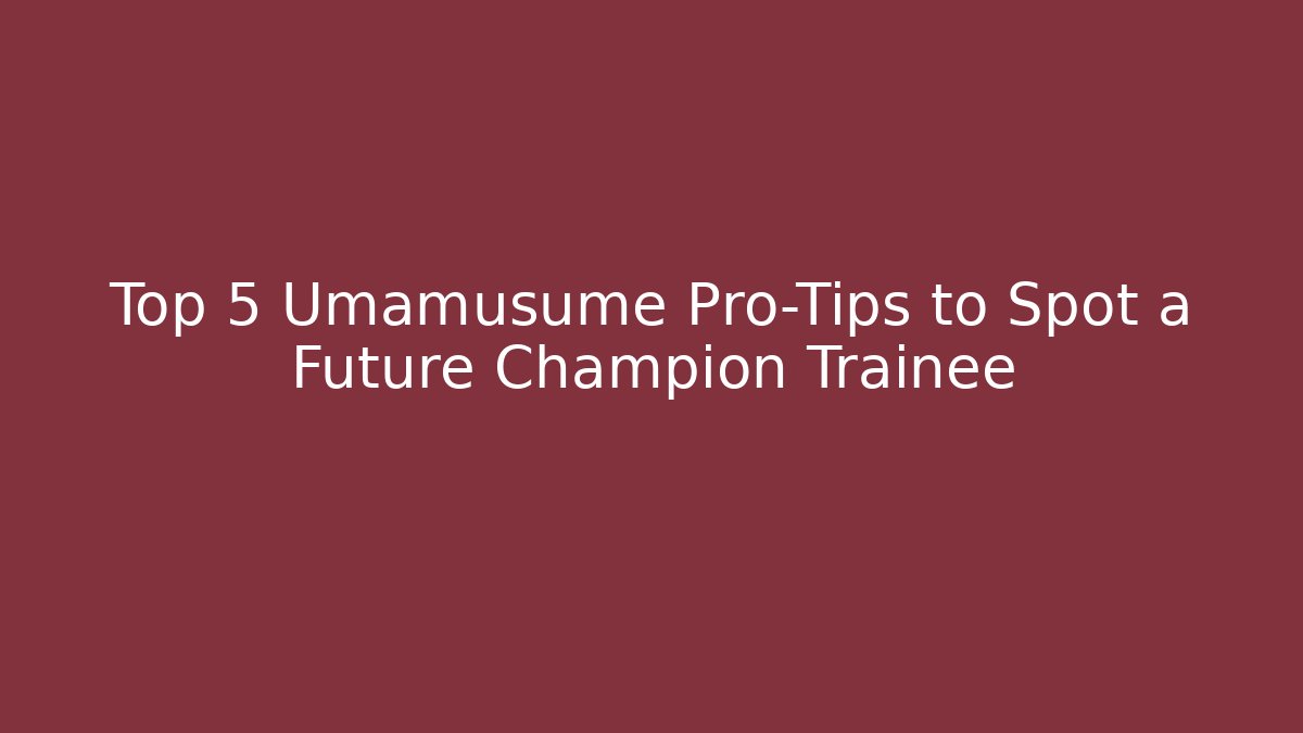 Top 5 Umamusume Pro-Tips to Spot a Future Champion Trainee