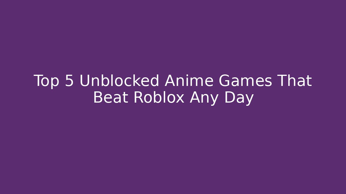 Top 5 Unblocked Anime Games That Beat Roblox Any Day