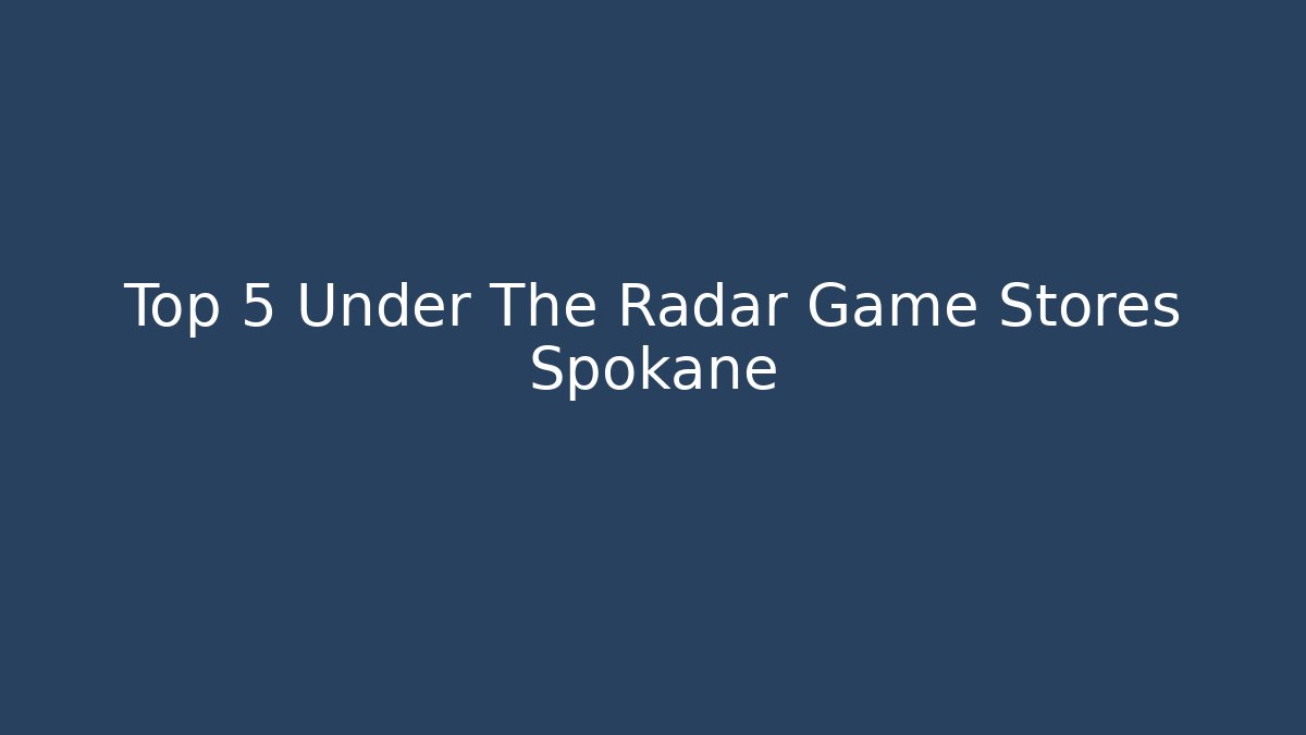 Top 5 Under The Radar Game Stores Spokane
