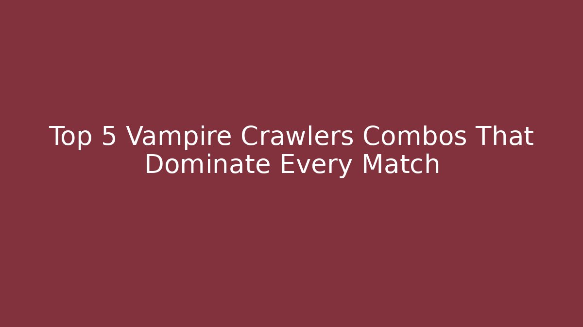 Top 5 Vampire Crawlers Combos That Dominate Every Match