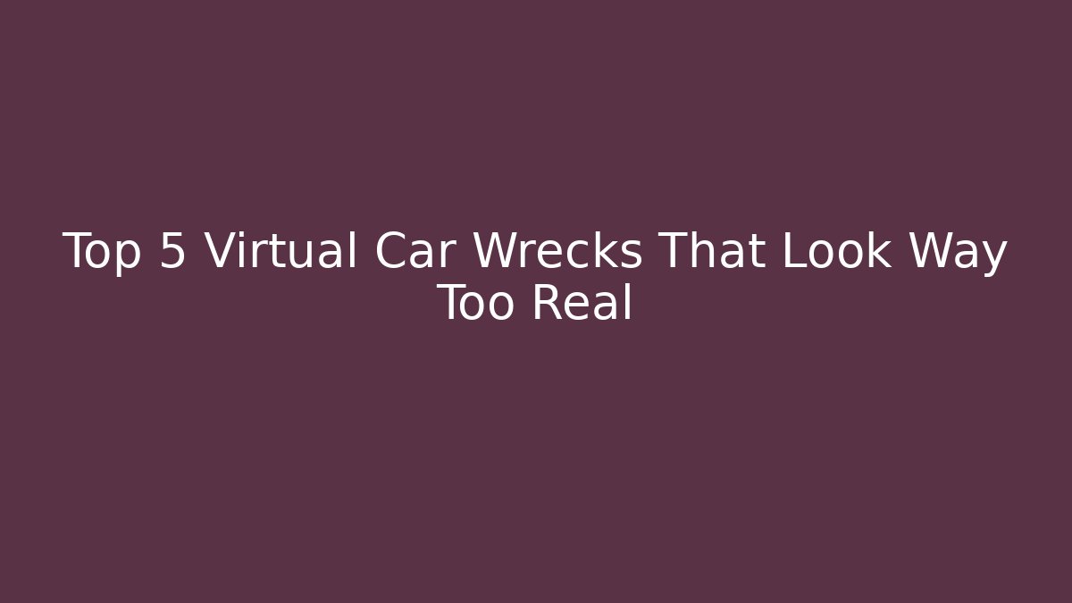Top 5 Virtual Car Wrecks That Look Way Too Real