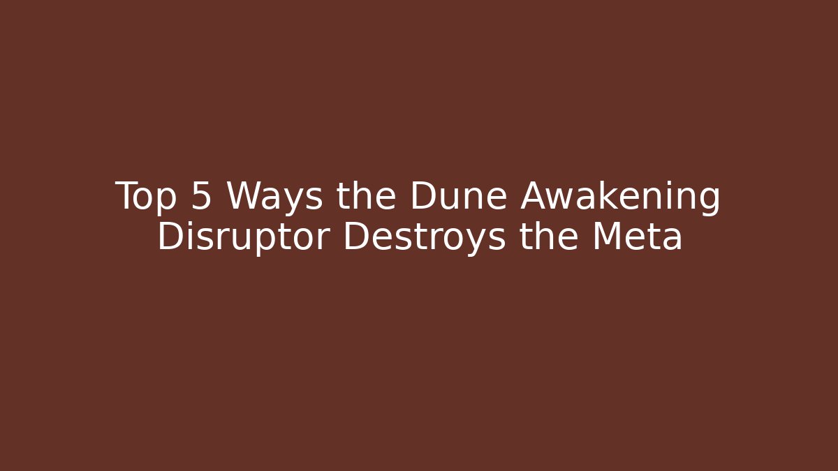 Top 5 Ways the Dune Awakening Disruptor Destroys the Meta