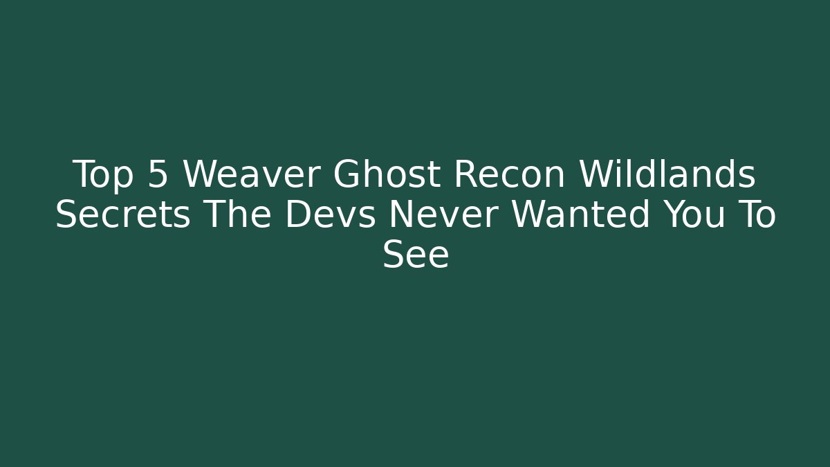 Top 5 Weaver Ghost Recon Wildlands Secrets The Devs Never Wanted You To See