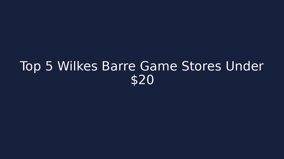 Top 5 Wilkes Barre Game Stores Under $20 - The Family Holidays