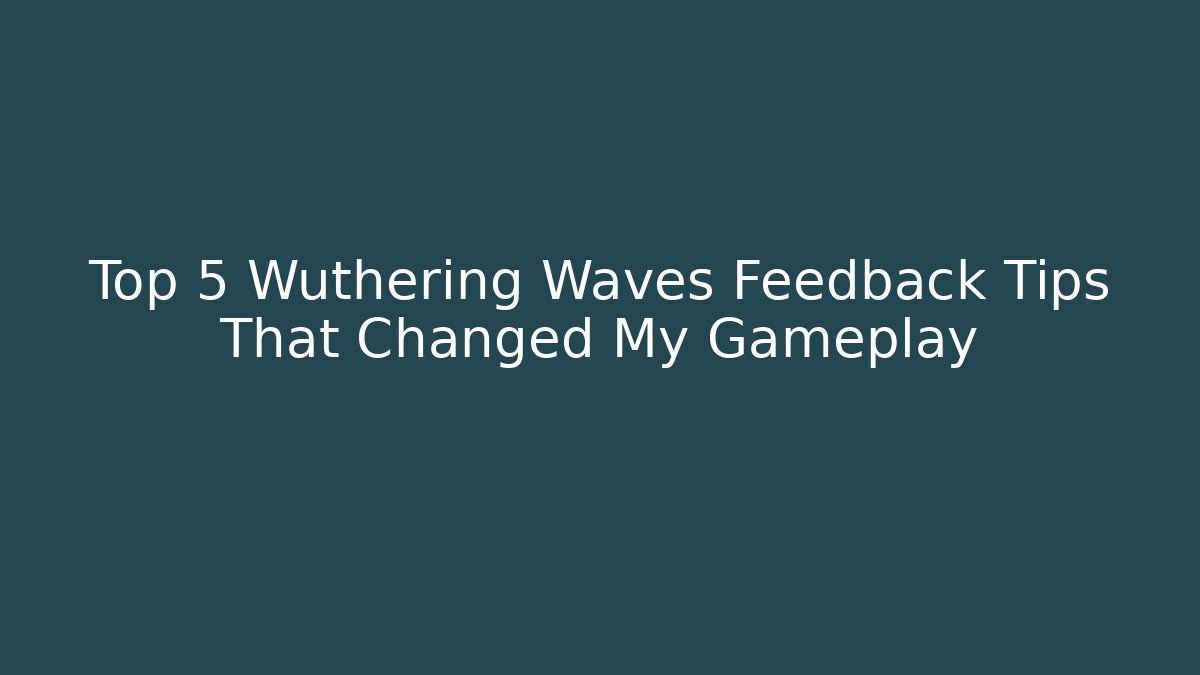 Top 5 Wuthering Waves Feedback Tips That Changed My Gameplay - The Family Holidays