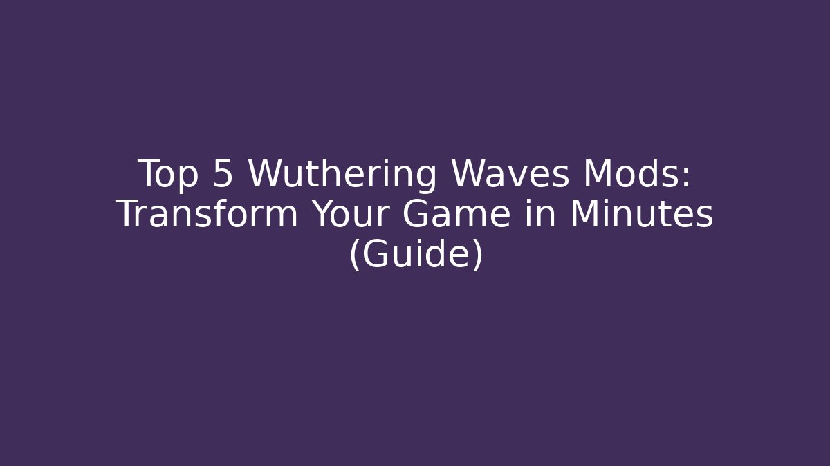 Top 5 Wuthering Waves Mods: Transform Your Game in Minutes (Guide)
