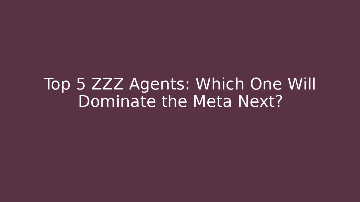 Top 5 ZZZ Agents: Which One Will Dominate the Meta Next?