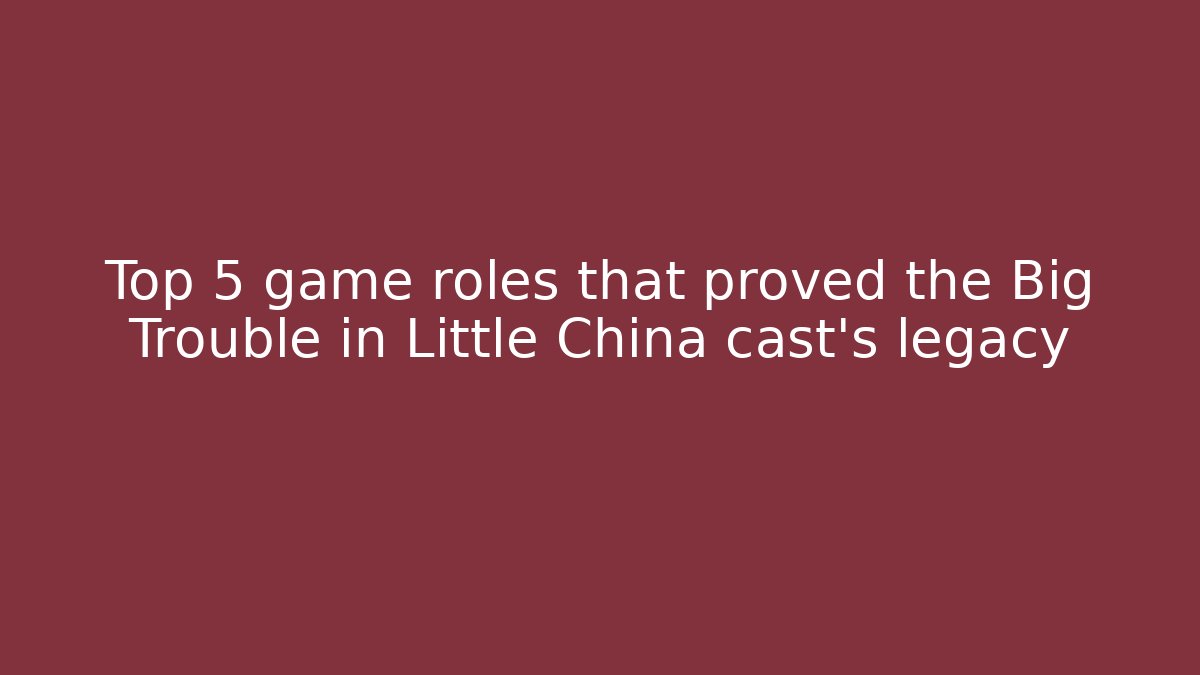 Top 5 game roles that proved the Big Trouble in Little China cast's legacy