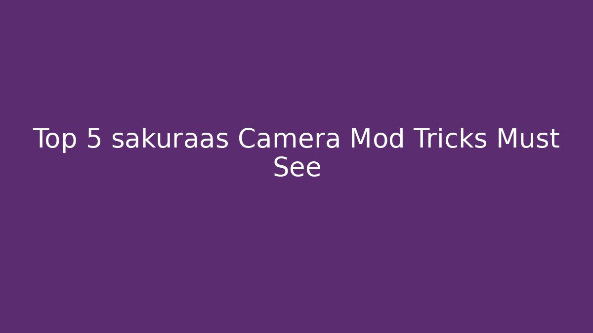 Top 5 sakuraas Camera Mod Tricks Must See