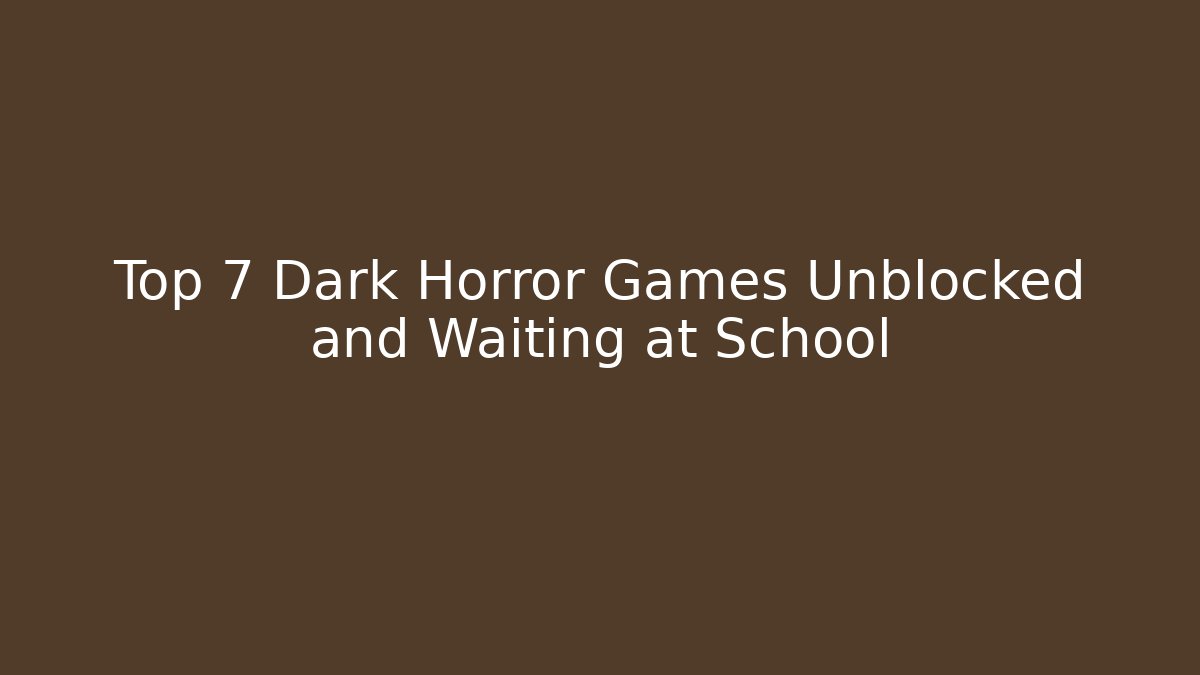 Top 7 Dark Horror Games Unblocked and Waiting at School