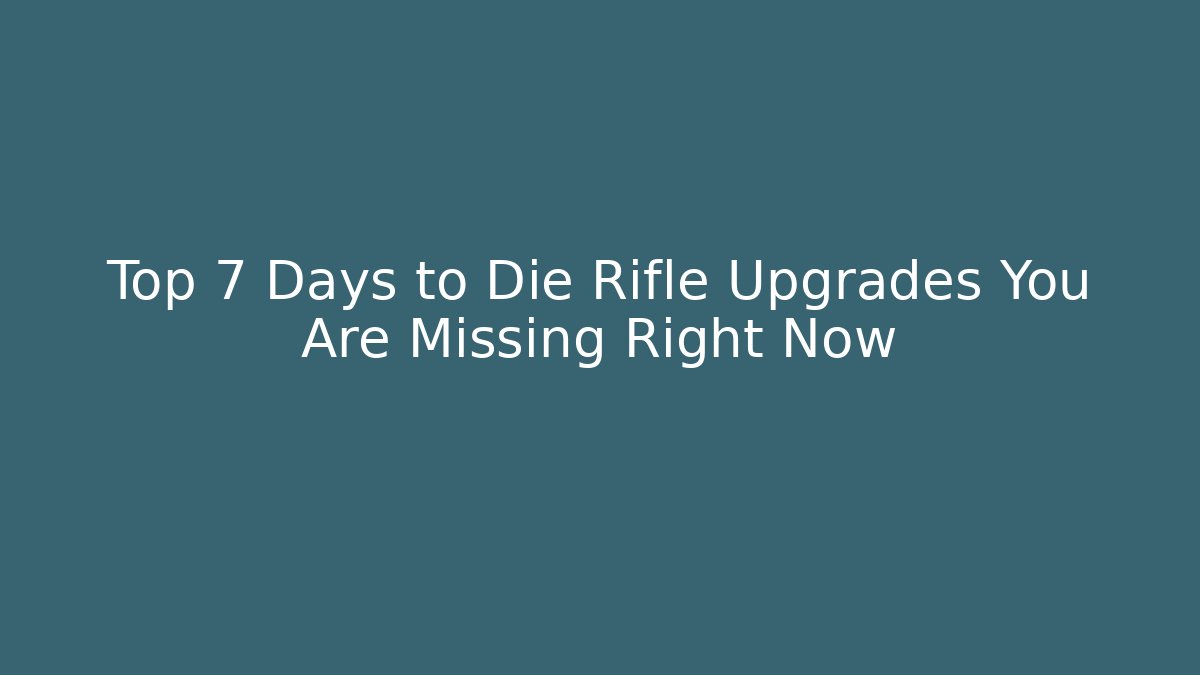 Top 7 Days to Die Rifle Upgrades You Are Missing Right Now