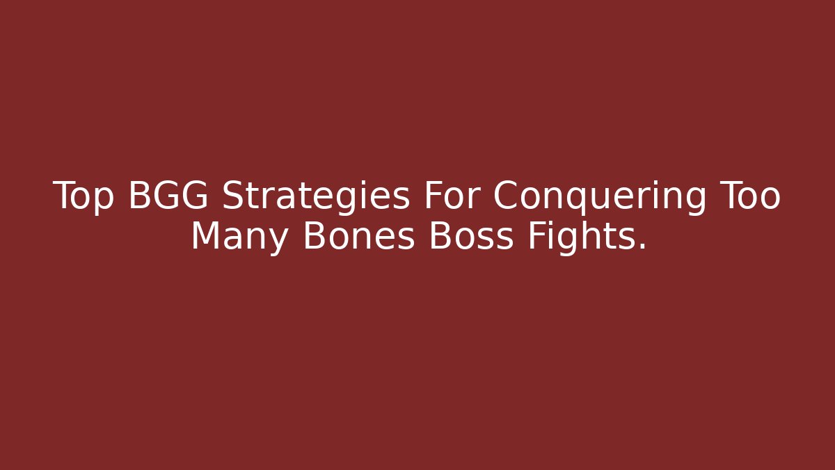 Top BGG Strategies For Conquering Too Many Bones Boss Fights.