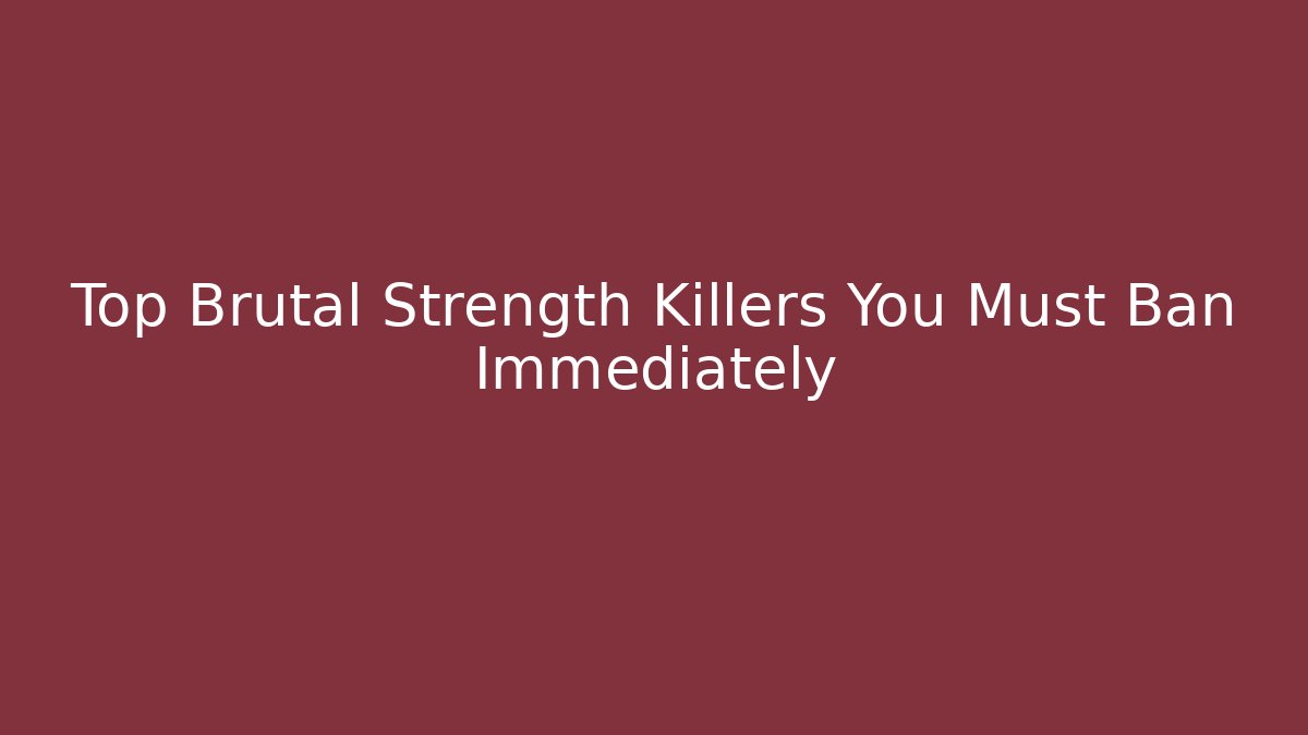Top Brutal Strength Killers You Must Ban Immediately