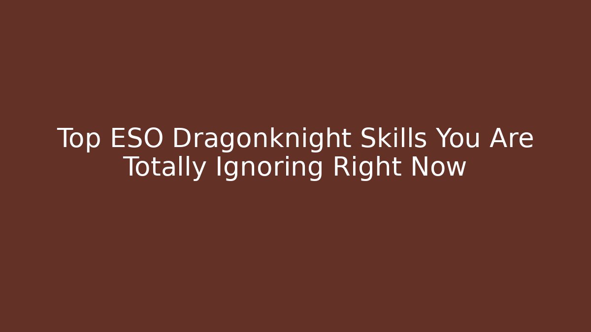 Top ESO Dragonknight Skills You Are Totally Ignoring Right Now