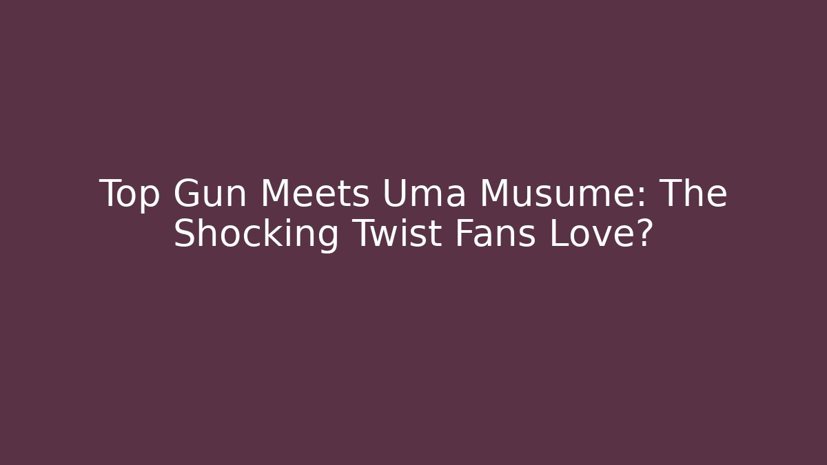 Top Gun Meets Uma Musume: The Shocking Twist Fans Love?