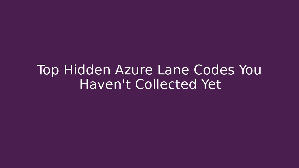 Top Hidden Azure Lane Codes You Haven't Collected Yet - The Family Holidays