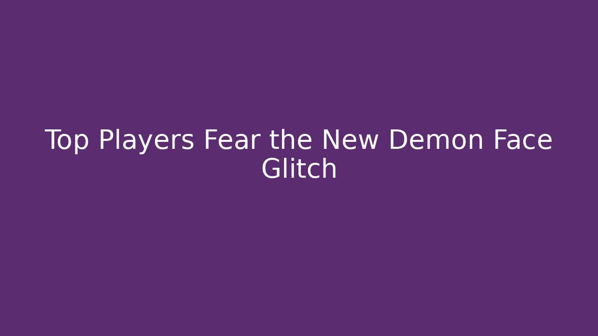 Top Players Fear the New Demon Face Glitch