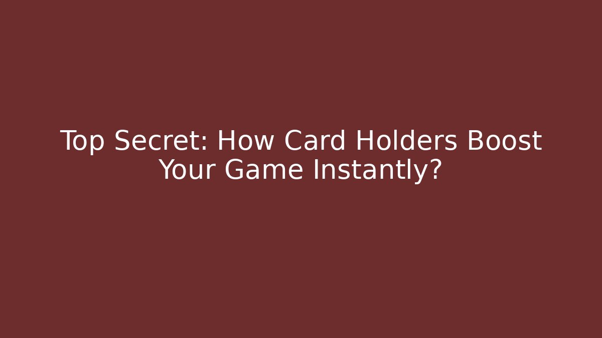 Top Secret: How Card Holders Boost Your Game Instantly?