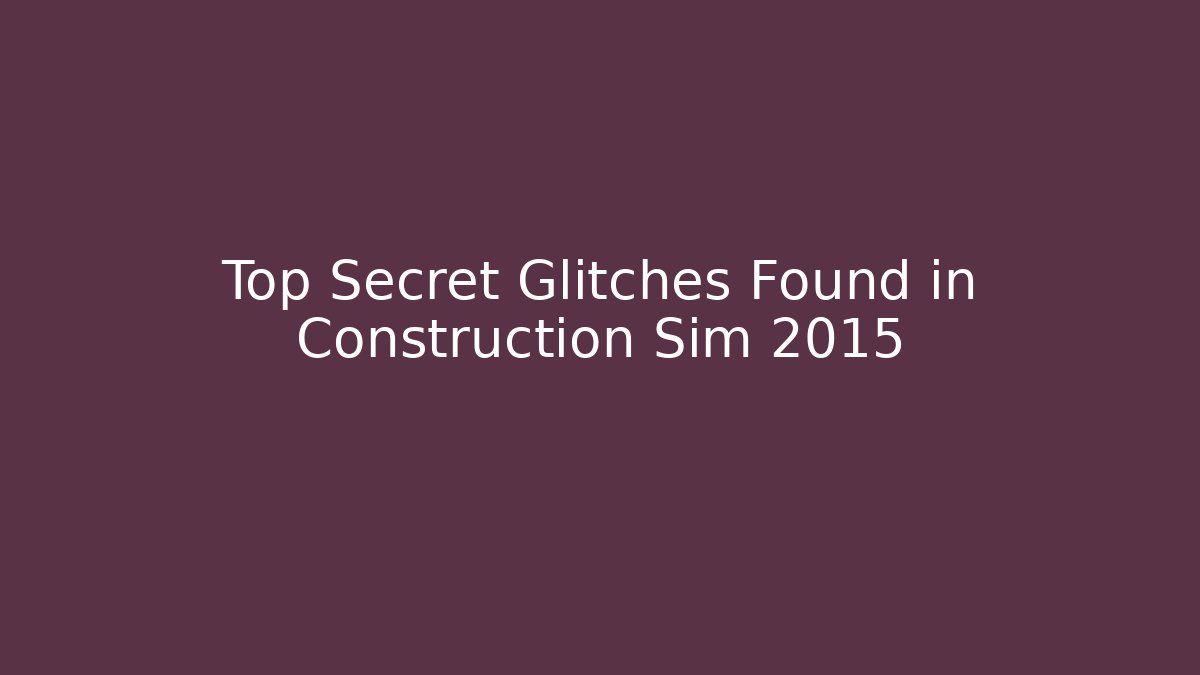 Top Secret Glitches Found in Construction Sim 2015
