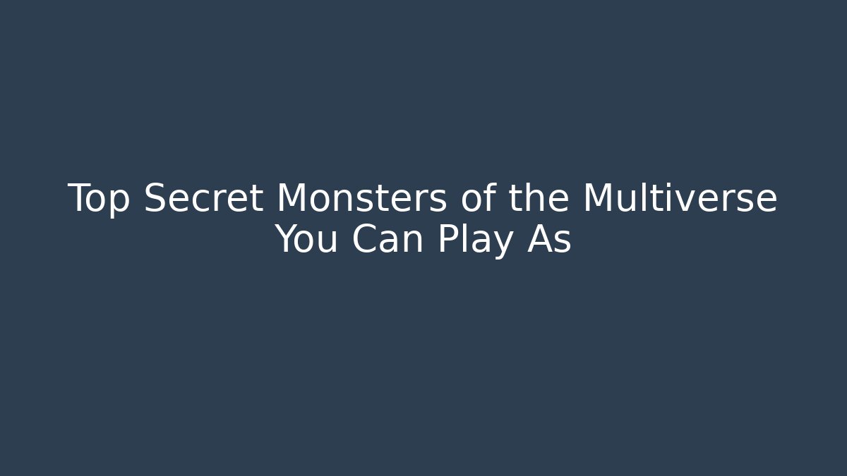 Top Secret Monsters of the Multiverse You Can Play As