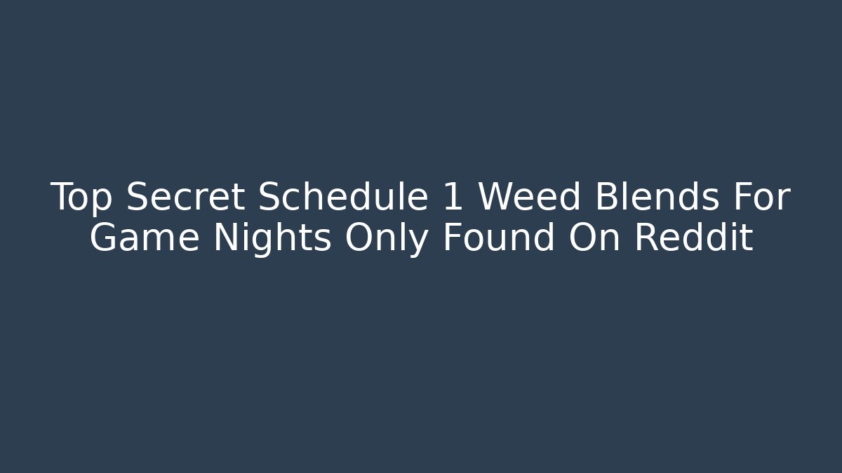 Top Secret Schedule 1 Weed Blends For Game Nights Only Found On Reddit