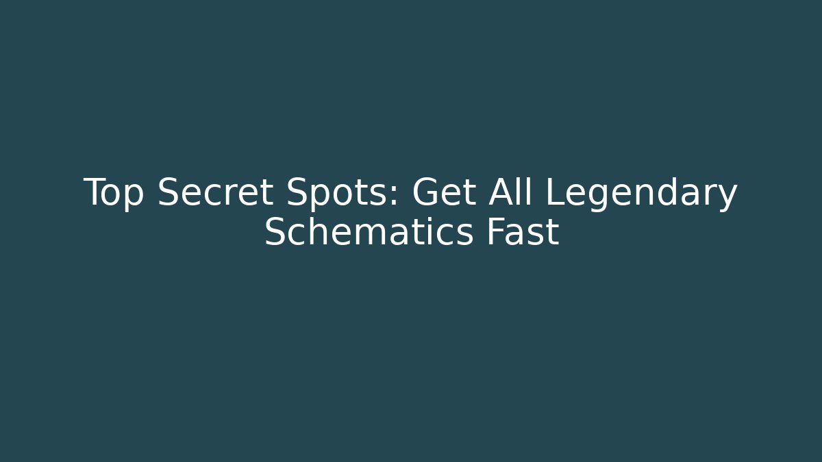 Top Secret Spots: Get All Legendary Schematics Fast