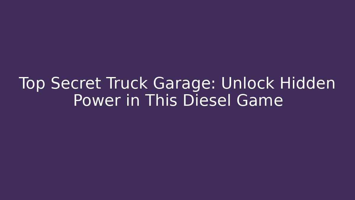 Top Secret Truck Garage: Unlock Hidden Power in This Diesel Game