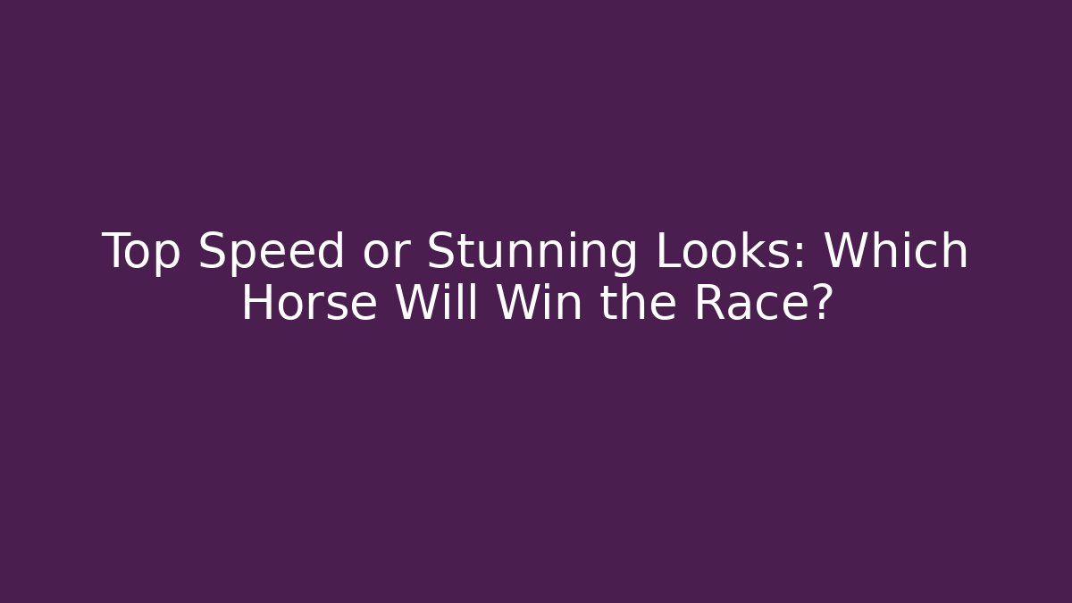 Top Speed or Stunning Looks: Which Horse Will Win the Race?
