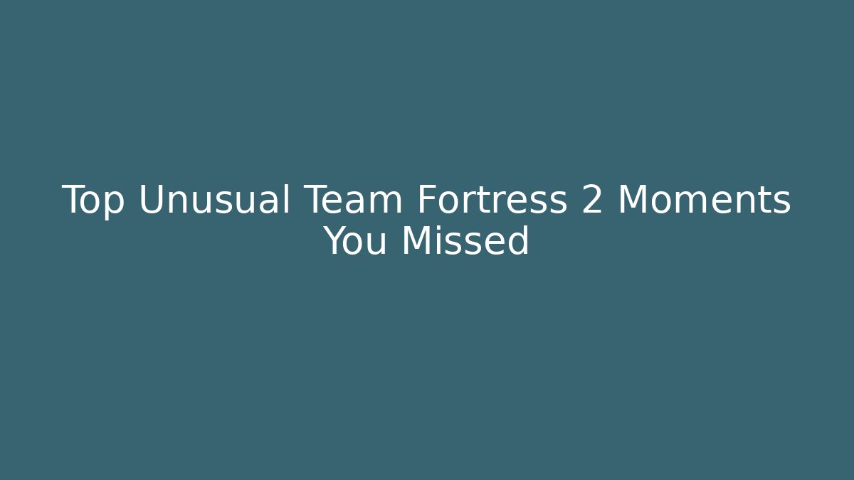 Top Unusual Team Fortress 2 Moments You Missed