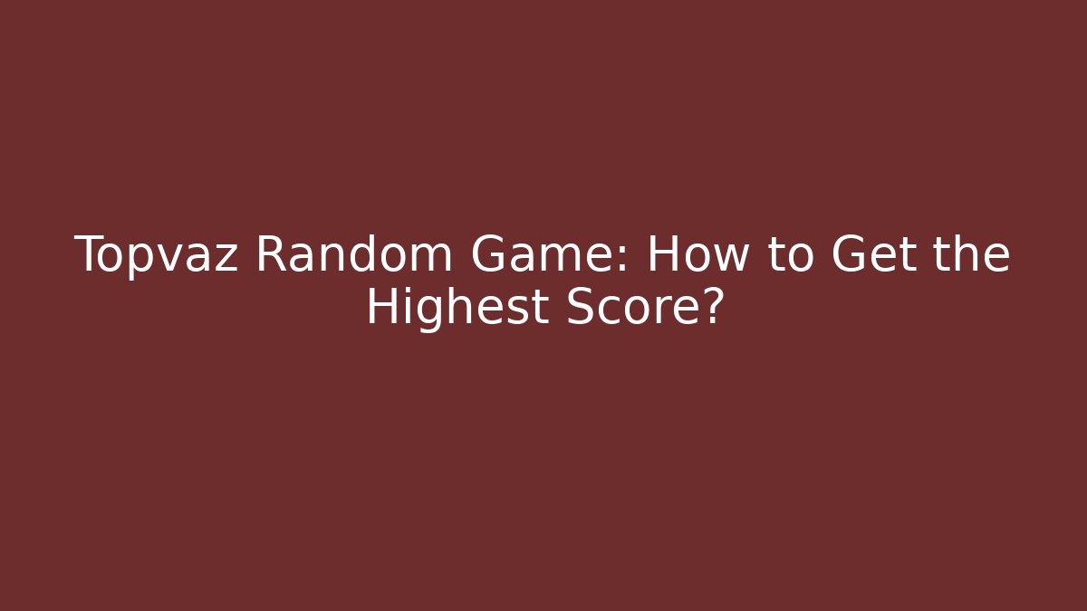 Topvaz Random Game: How to Get the Highest Score?