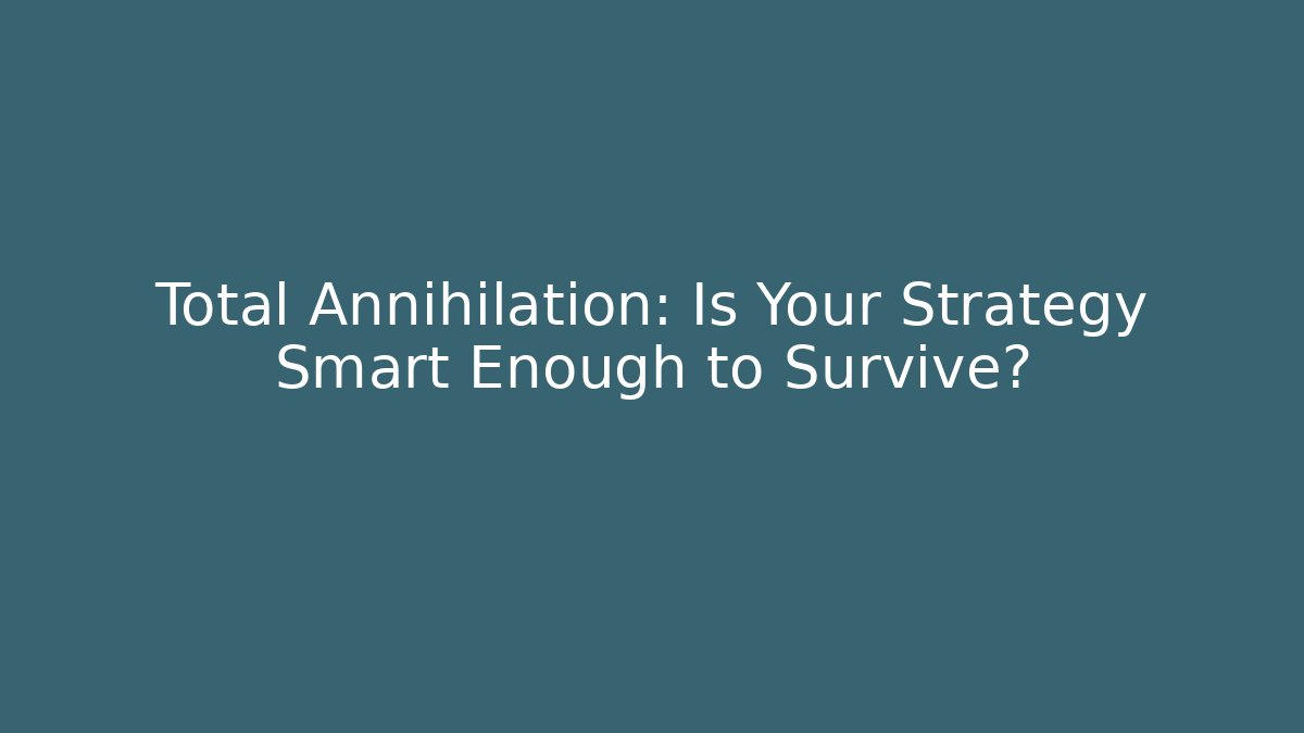 Total Annihilation: Is Your Strategy Smart Enough to Survive?