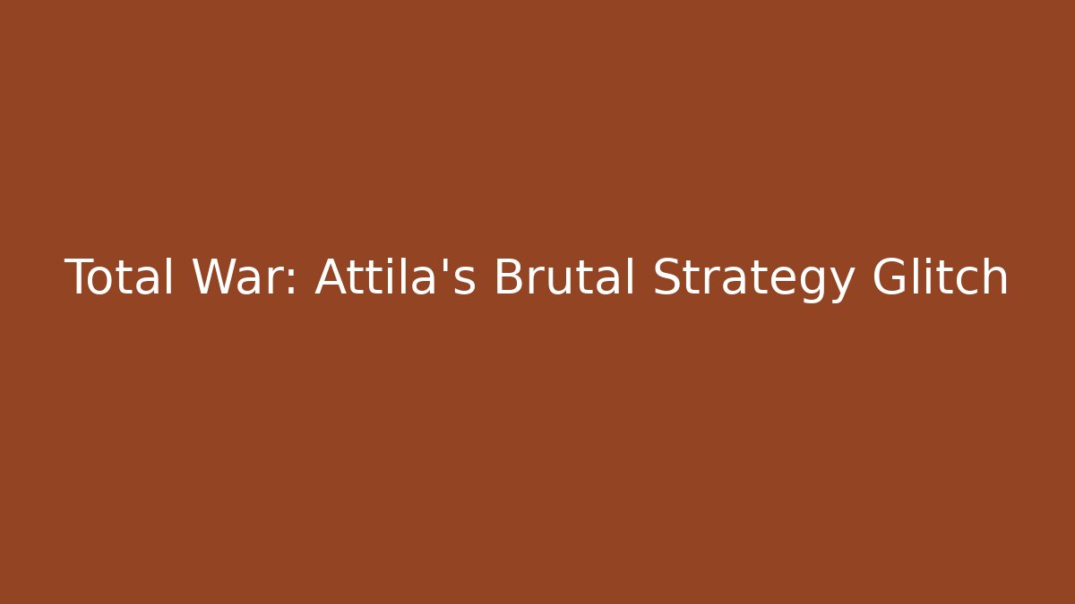Total War: Attila's Brutal Strategy Glitch - The Family Holidays
