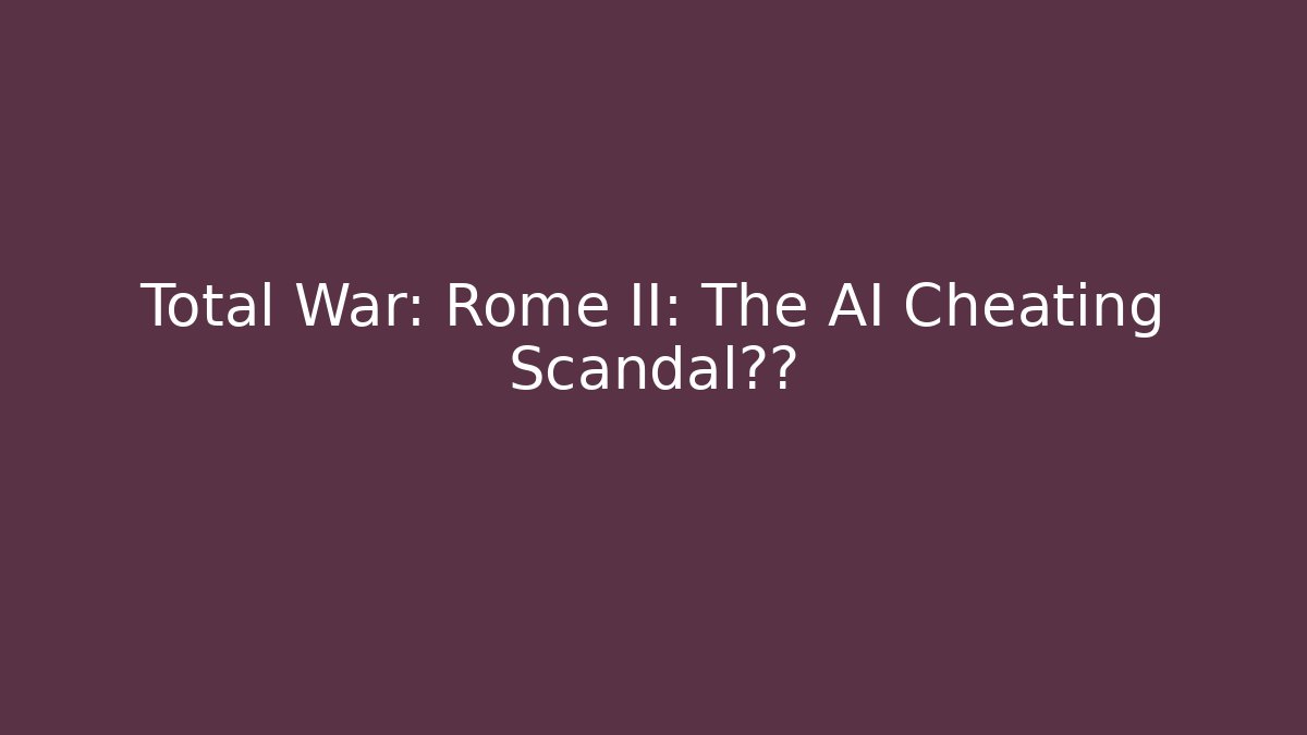 Total War: Rome II: The AI Cheating Scandal曝光