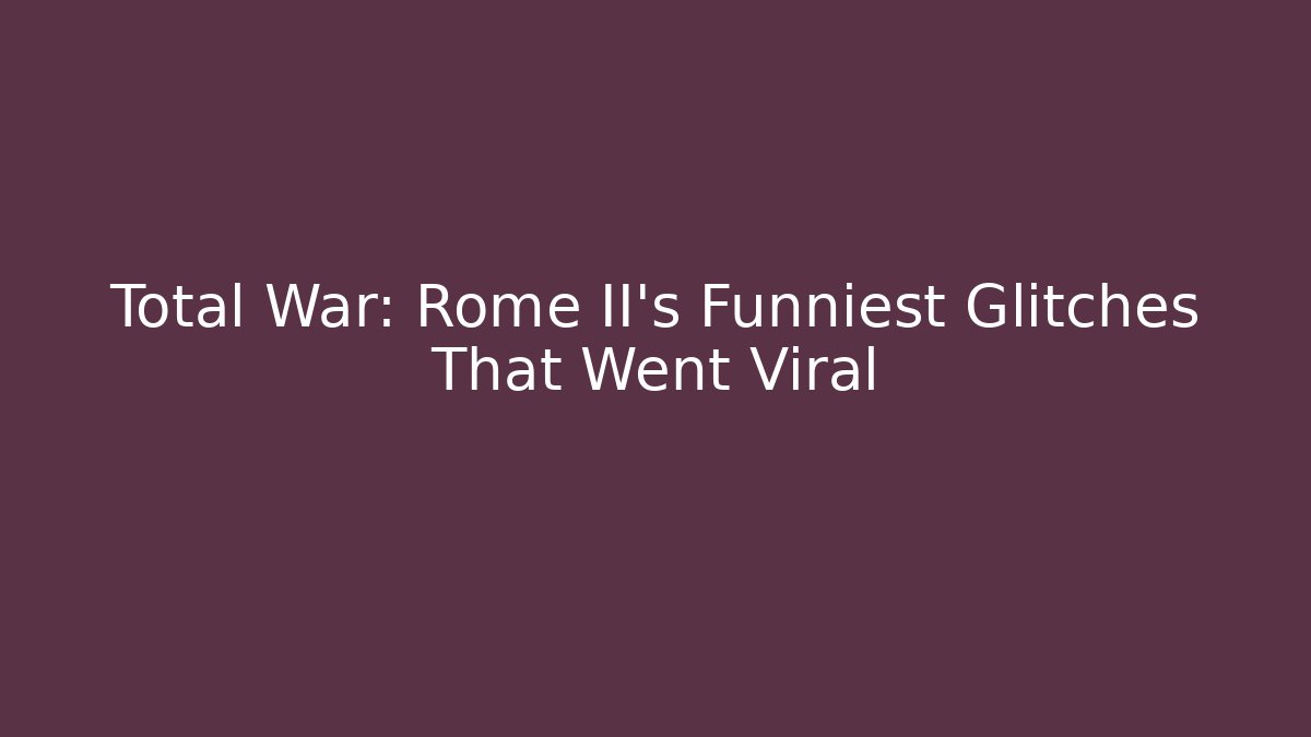 Total War: Rome II’s Funniest Glitches That Went Viral