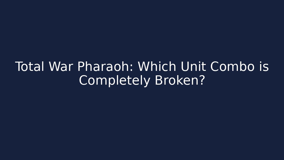 Total War Pharaoh: Which Unit Combo is Completely Broken?
