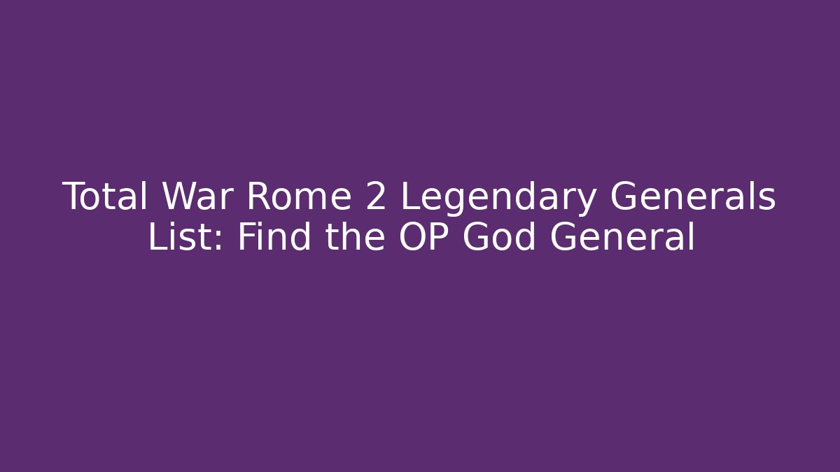 Total War Rome 2 Legendary Generals List: Find the OP God General