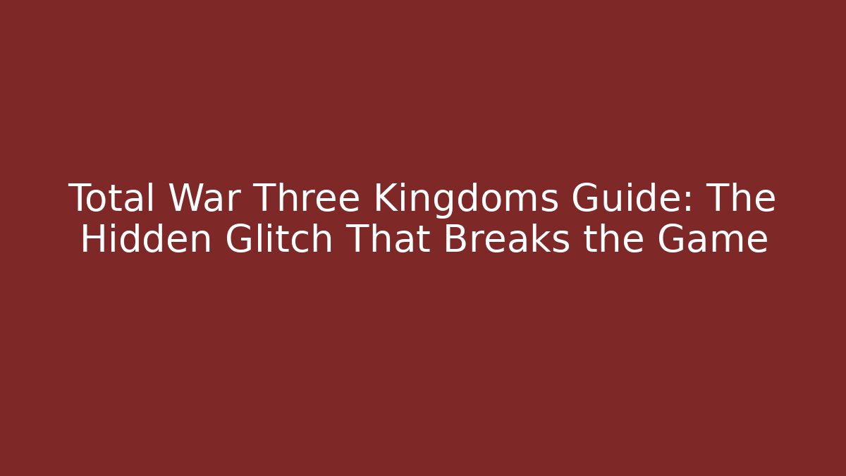 Total War Three Kingdoms Guide: The Hidden Glitch That Breaks the Game - The Family Holidays