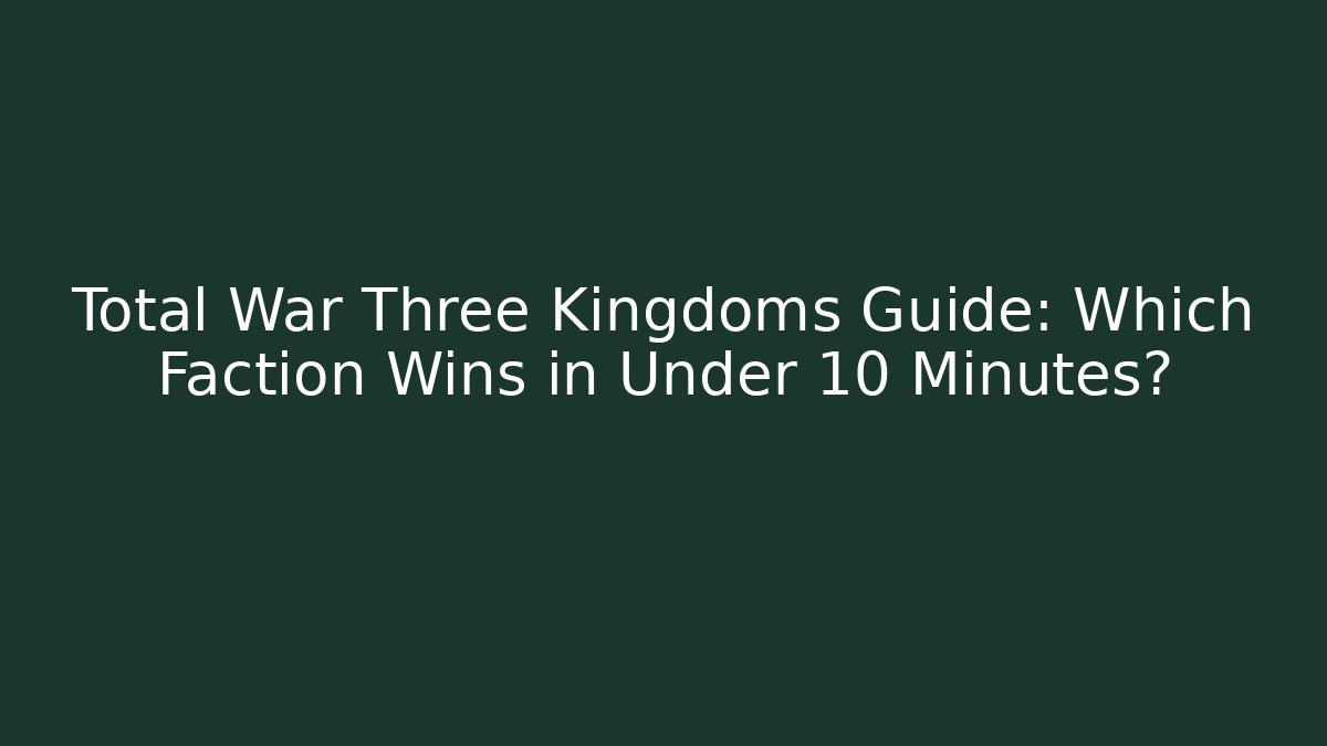 Total War Three Kingdoms Guide: Which Faction Wins in Under 10 Minutes?