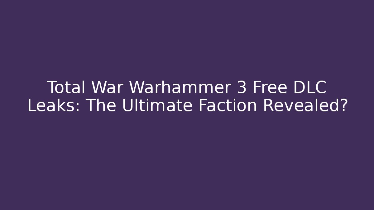 Total War Warhammer 3 Free DLC Leaks: The Ultimate Faction Revealed?