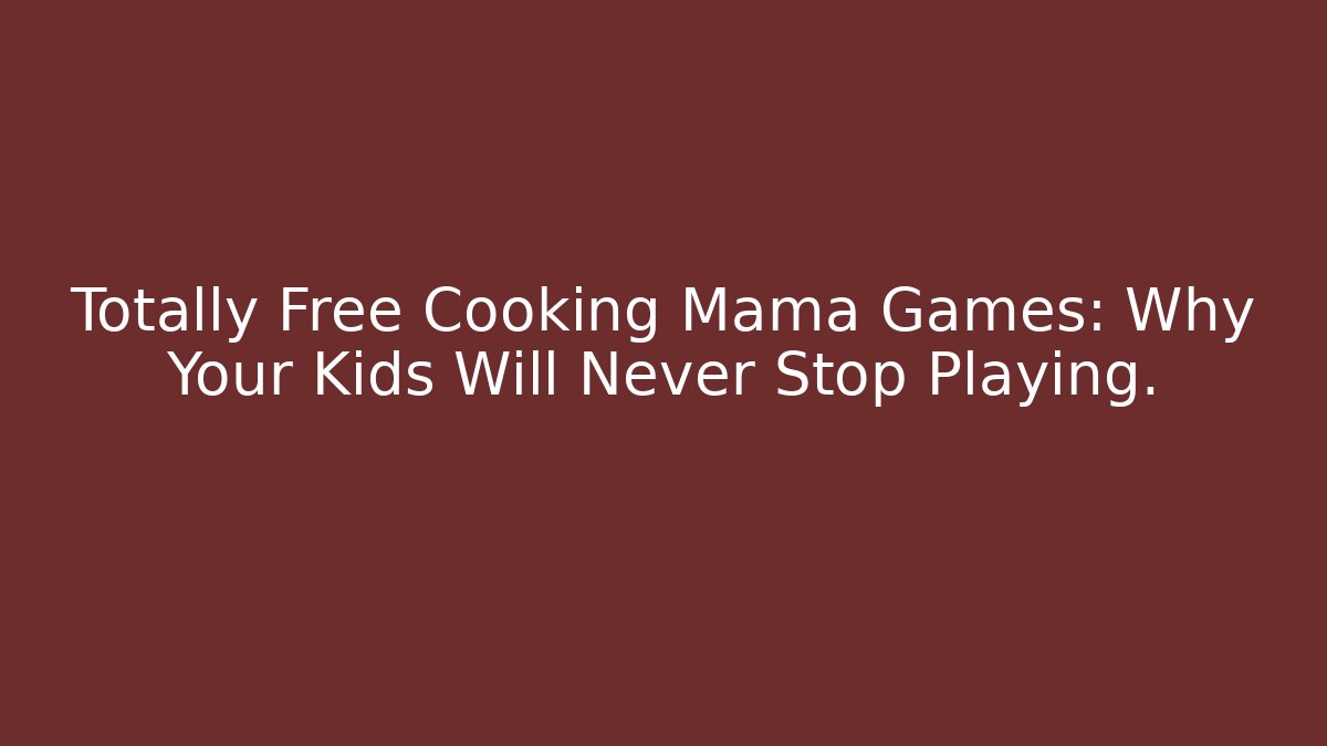 Totally Free Cooking Mama Games: Why Your Kids Will Never Stop Playing.