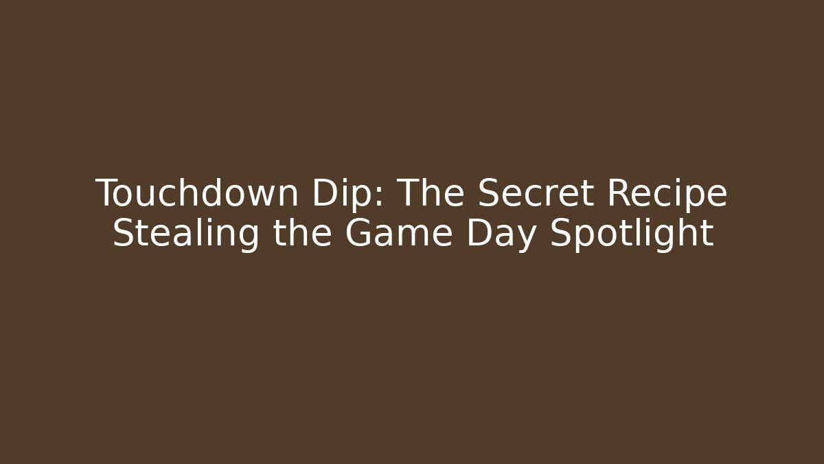 Touchdown Dip: The Secret Recipe Stealing the Game Day Spotlight