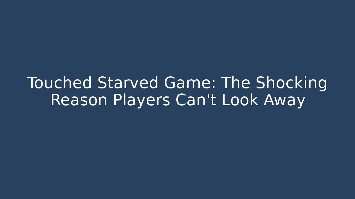 Touched Starved Game: The Shocking Reason Players Can’t Look Away - The Family Holidays