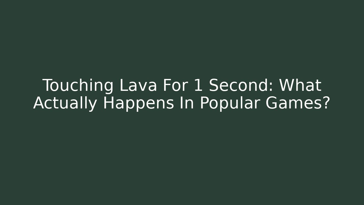 Touching Lava For 1 Second: What Actually Happens In Popular Games?
