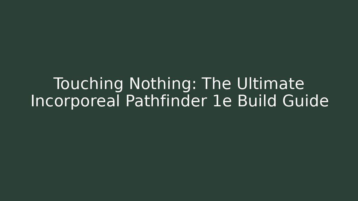 Touching Nothing: The Ultimate Incorporeal Pathfinder 1e Build Guide