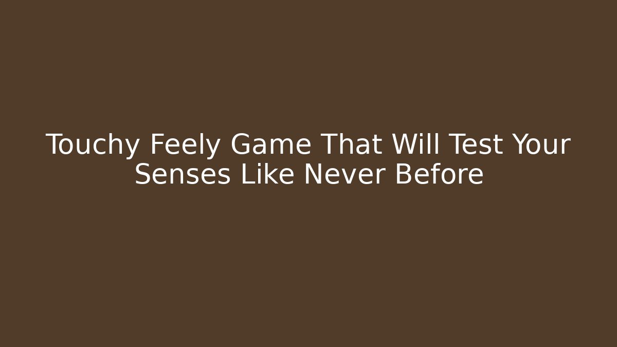 Touchy Feely Game That Will Test Your Senses Like Never Before