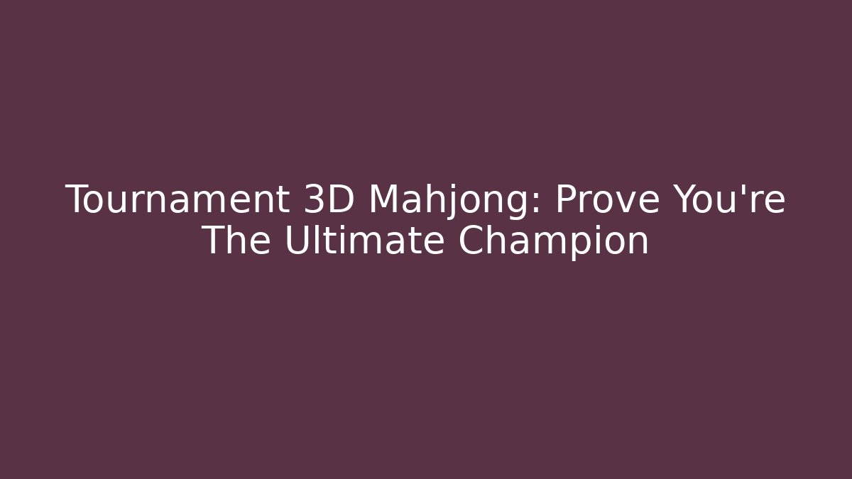 Tournament 3D Mahjong: Prove You're The Ultimate Champion