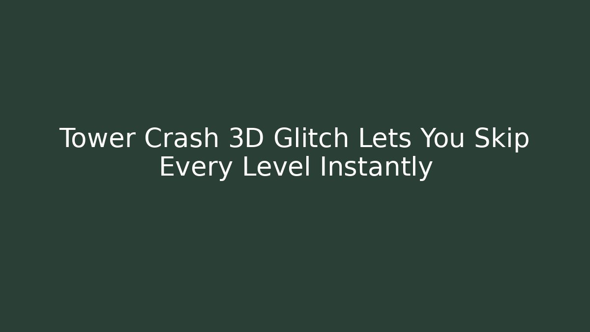 Tower Crash 3D Glitch Lets You Skip Every Level Instantly - The Family Holidays